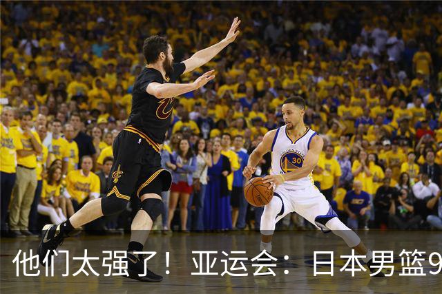 他们太强了！亚运会：日本男篮97-78晋级决赛，中国男篮无缘决赛