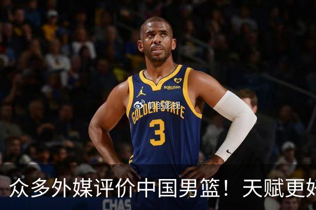 众多外媒评价中国男篮！天赋更好，打法却过时