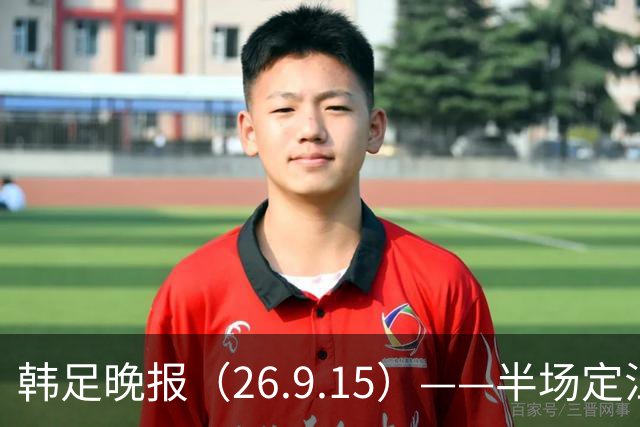 韩足晚报（26.9.15）——半场定江山，韩国男足亚运首战取开门红